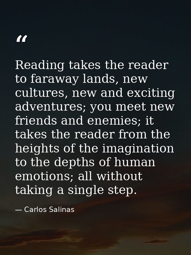 Reading takes the reader to faraway lands, new cultures, new and exciting adventures; you meet new friends and enemies;  — Carlos Salinas