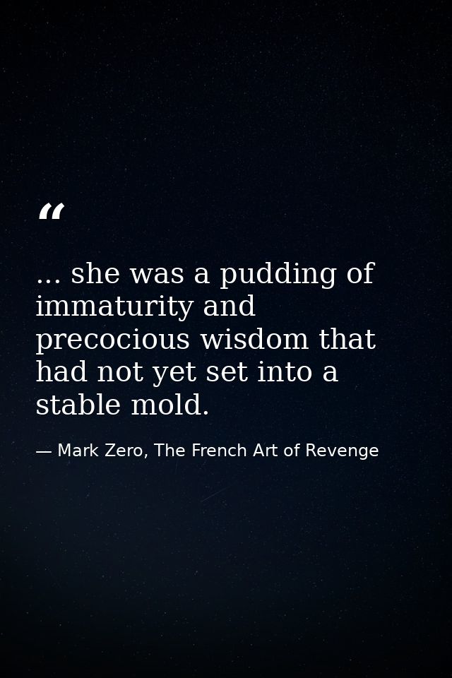 ... she was a pudding of immaturity and precocious wisdom that had not yet set into a stable mold. — Mark Zero, The French Art of Revenge
