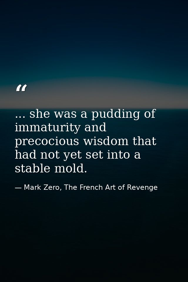 ... she was a pudding of immaturity and precocious wisdom that had not yet set into a stable mold. — Mark Zero, The French Art of Revenge