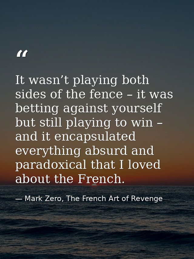 It wasn’t playing both sides of the fence – it was betting against yourself but still playing to win – and it encapsulat — Mark Zero, The French Art of Revenge