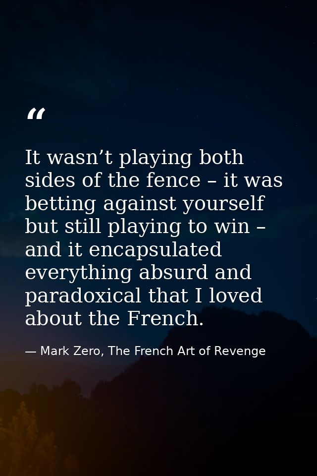 It wasn’t playing both sides of the fence – it was betting against yourself but still playing to win – and it encapsulat — Mark Zero, The French Art of Revenge