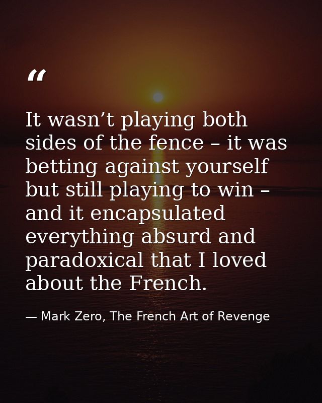It wasn’t playing both sides of the fence – it was betting against yourself but still playing to win – and it encapsulat — Mark Zero, The French Art of Revenge