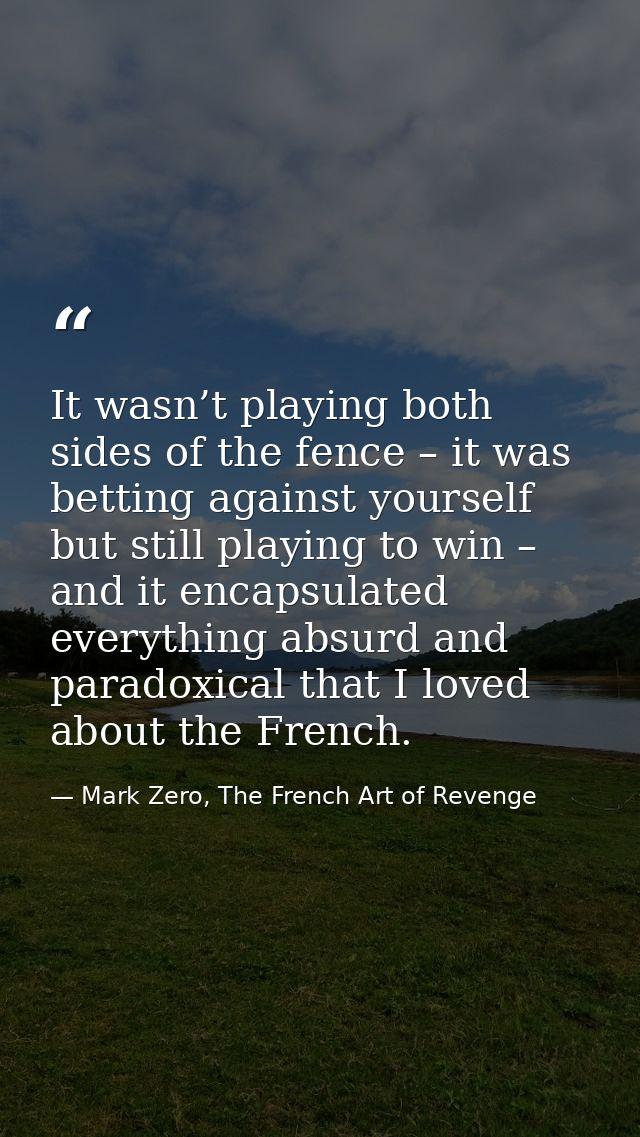 It wasn’t playing both sides of the fence – it was betting against yourself but still playing to win – and it encapsulat — Mark Zero, The French Art of Revenge