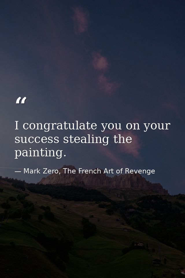 I congratulate you on your success stealing the painting. — Mark Zero, The French Art of Revenge