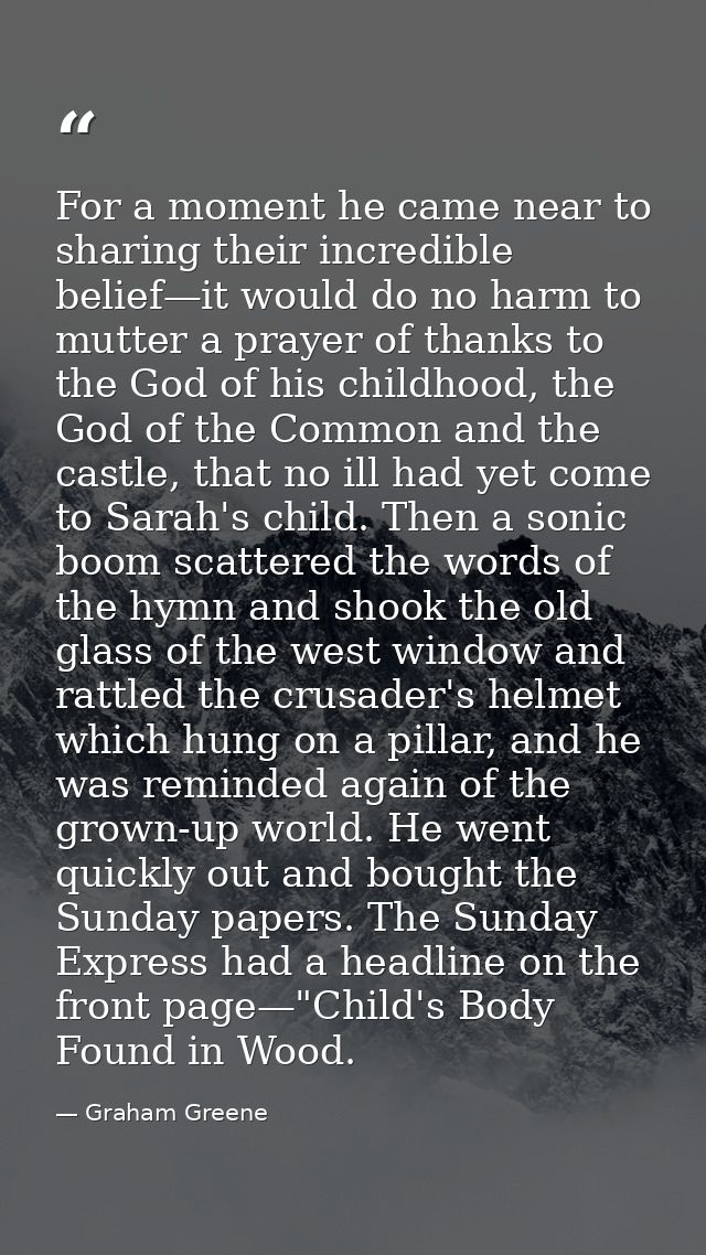 For a moment he came near to sharing their incredible belief—it would do no harm to mutter a prayer of thanks to the God — Graham Greene