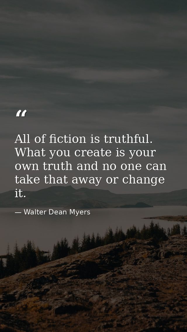 All of fiction is truthful. What you create is your own truth and no one can take that away or change it. — Walter Dean Myers