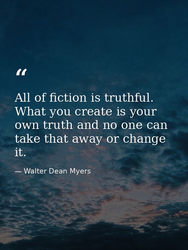 All of fiction is truthful. What you create is your own truth and no one can take that away or change it. — Walter Dean Myers