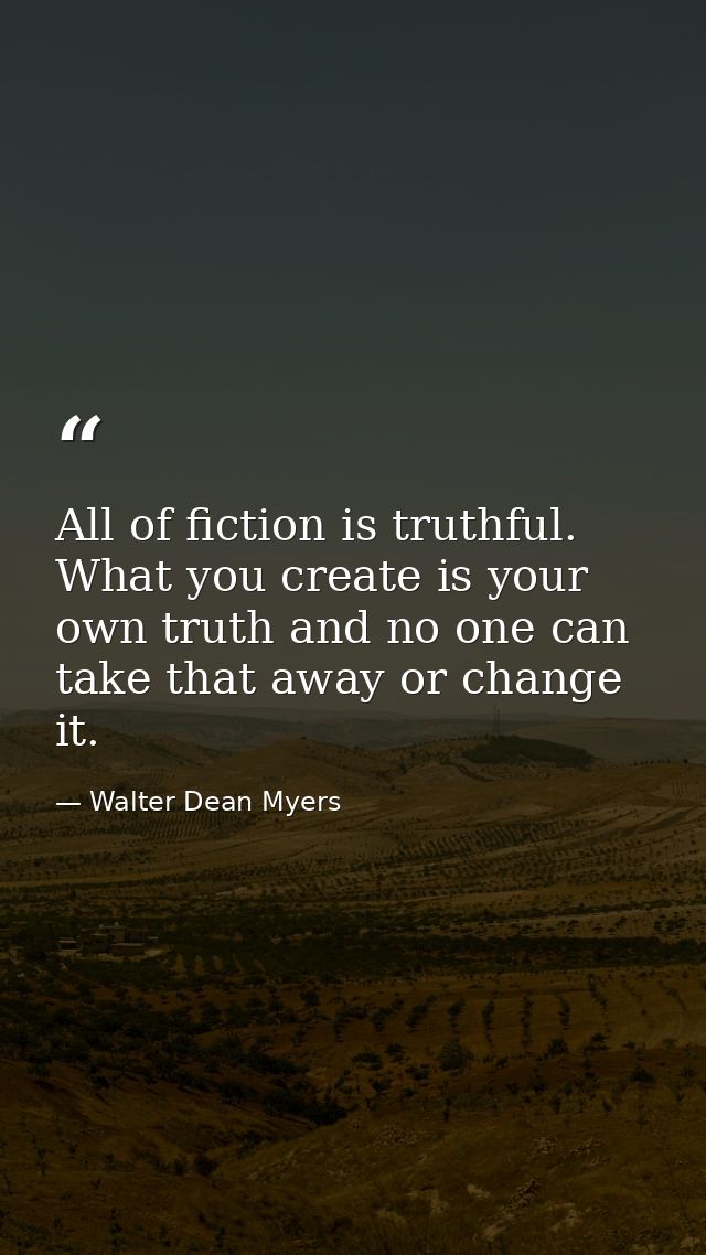 All of fiction is truthful. What you create is your own truth and no one can take that away or change it. — Walter Dean Myers