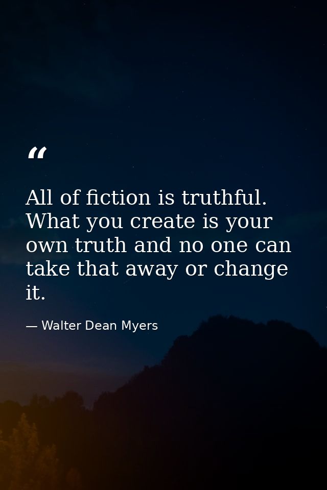 All of fiction is truthful. What you create is your own truth and no one can take that away or change it. — Walter Dean Myers