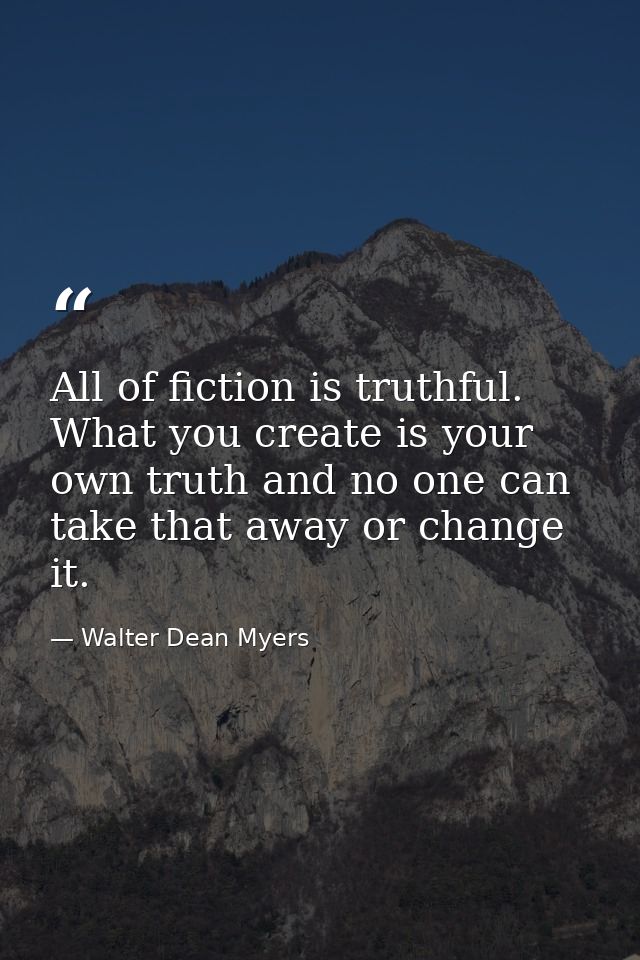 All of fiction is truthful. What you create is your own truth and no one can take that away or change it. — Walter Dean Myers