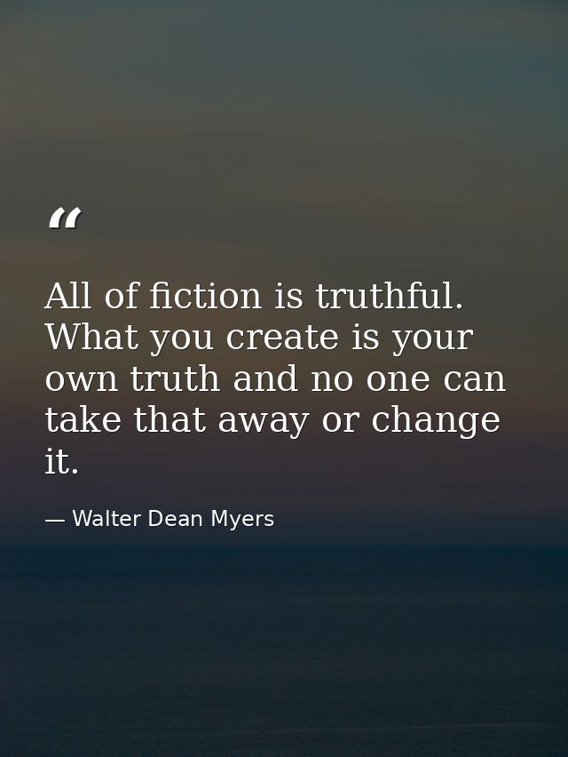 All of fiction is truthful. What you create is your own truth and no one can take that away or change it. — Walter Dean Myers