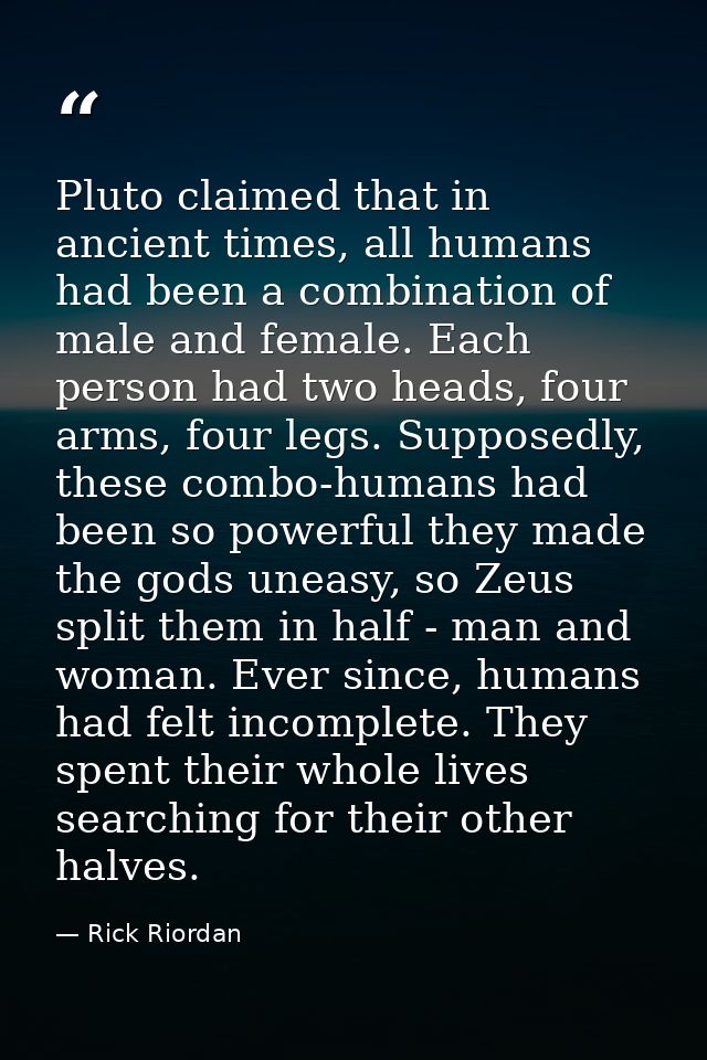 Pluto claimed that in ancient times, all humans had been a combination of male and female. Each person had two heads, fo — Rick Riordan