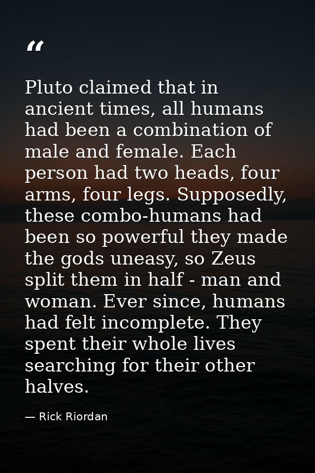 Pluto claimed that in ancient times, all humans had been a combination of male and female. Each person had two heads, fo — Rick Riordan