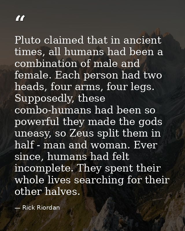 Pluto claimed that in ancient times, all humans had been a combination of male and female. Each person had two heads, fo — Rick Riordan
