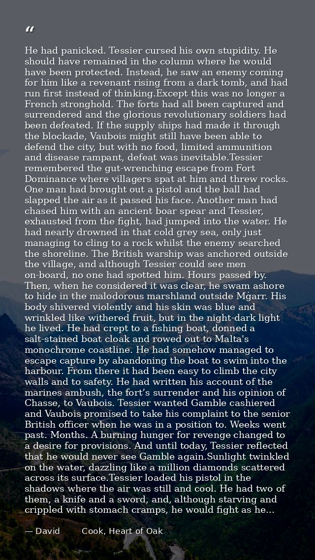 He had panicked. Tessier cursed his own stupidity. He should have remained in the column where he would have been protec — David        Cook, Heart of Oak