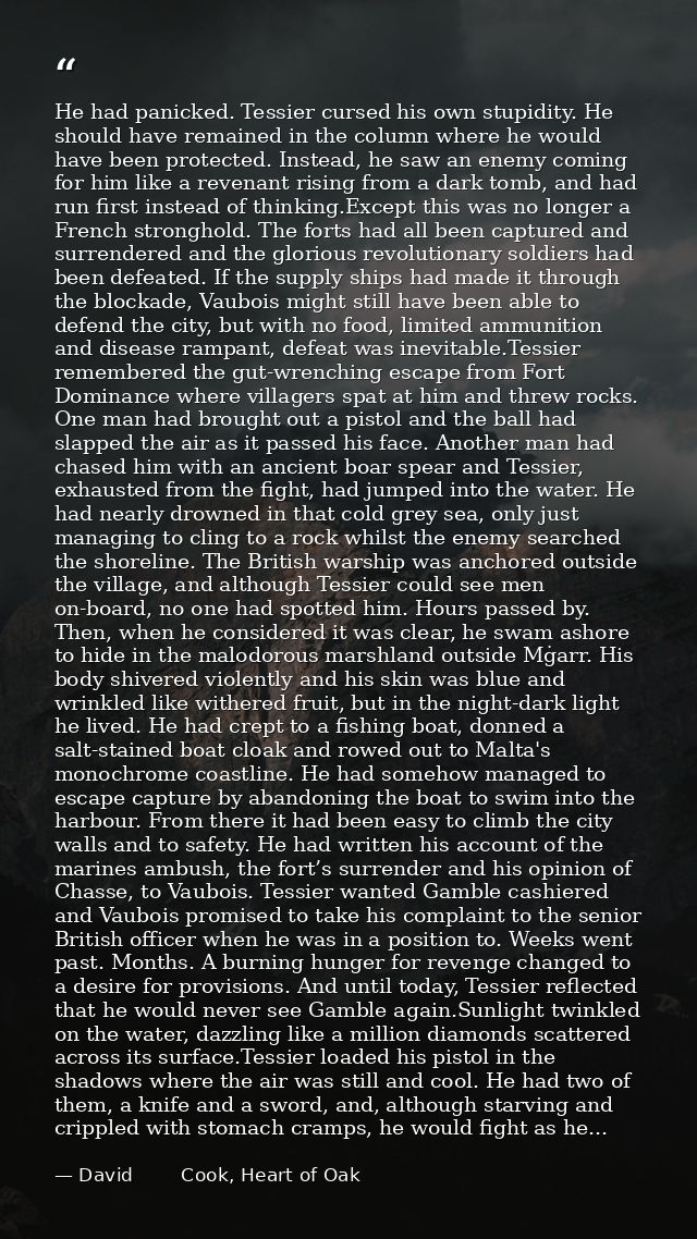 He had panicked. Tessier cursed his own stupidity. He should have remained in the column where he would have been protec — David        Cook, Heart of Oak