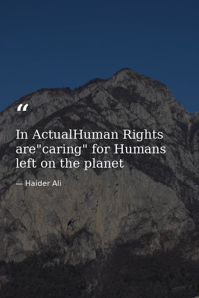In ActualHuman Rights are"caring" for Humans left on the planet — Haider Ali