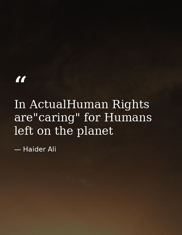 In ActualHuman Rights are"caring" for Humans left on the planet — Haider Ali