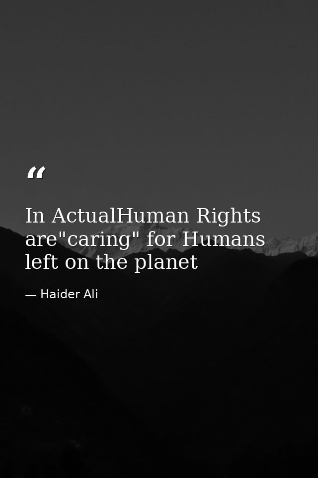 In ActualHuman Rights are"caring" for Humans left on the planet — Haider Ali