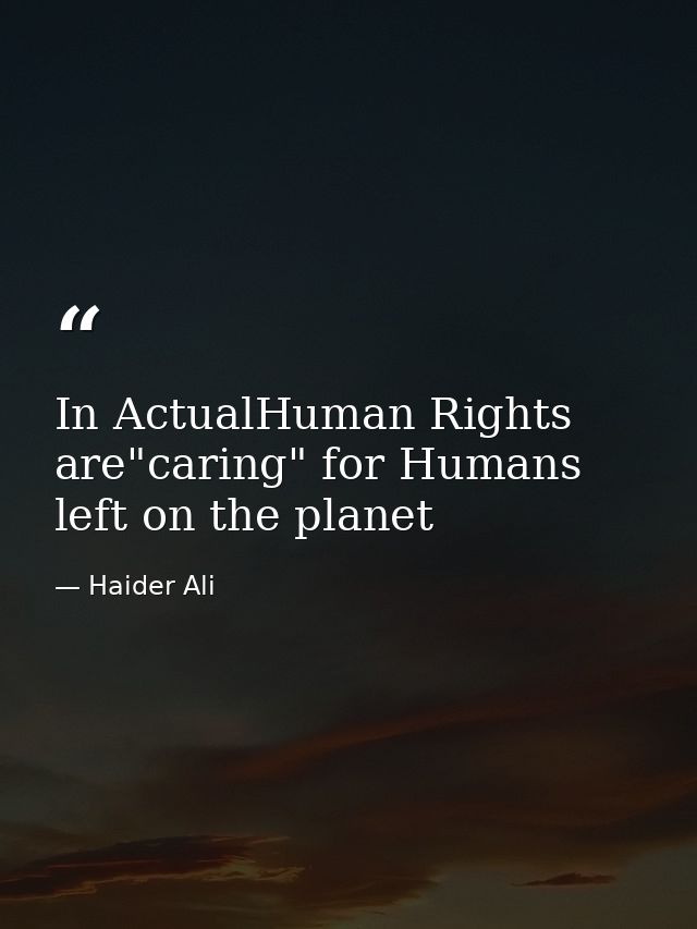 In ActualHuman Rights are"caring" for Humans left on the planet — Haider Ali