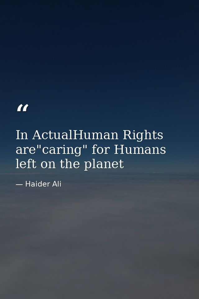 In ActualHuman Rights are"caring" for Humans left on the planet — Haider Ali