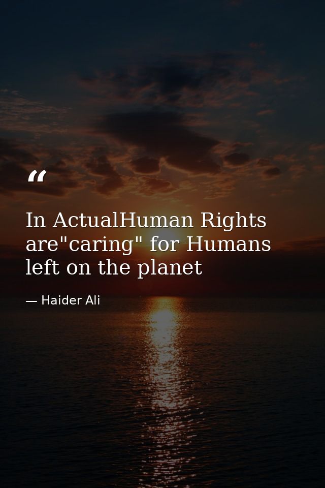 In ActualHuman Rights are"caring" for Humans left on the planet — Haider Ali