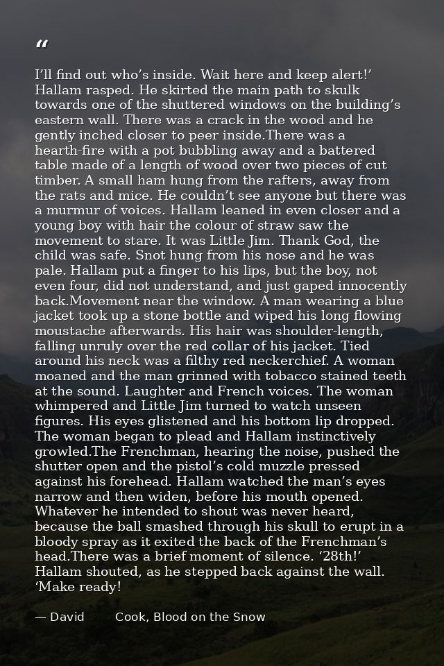 I’ll find out who’s inside. Wait here and keep alert!’ Hallam rasped. He skirted the main path to skulk towards one of t — David        Cook, Blood on the Snow