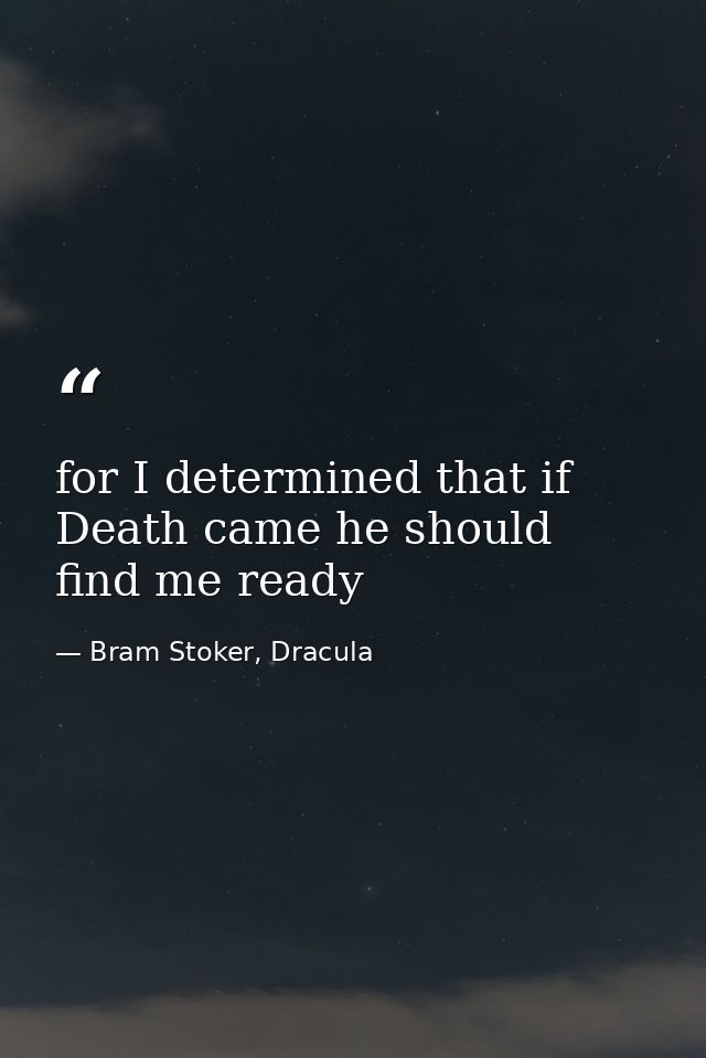 for I determined that if Death came he should find me ready — Bram Stoker, Dracula