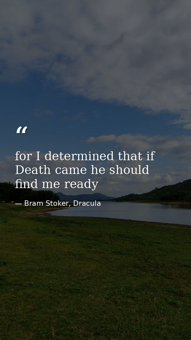 for I determined that if Death came he should find me ready — Bram Stoker, Dracula