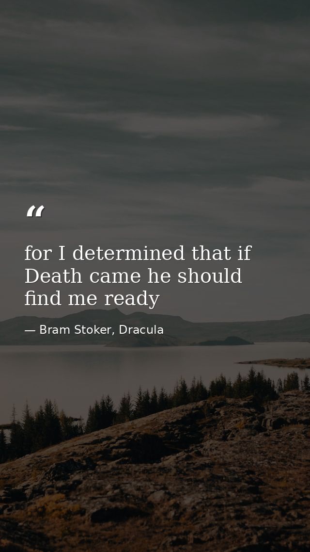 for I determined that if Death came he should find me ready — Bram Stoker, Dracula