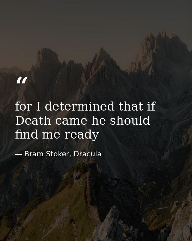 for I determined that if Death came he should find me ready — Bram Stoker, Dracula