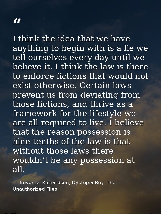 I think the idea that we have anything to begin with is a lie we tell ourselves every day until we believe it. I think t — Trevor D. Richardson, Dystopia Boy: The Unauthorized Files