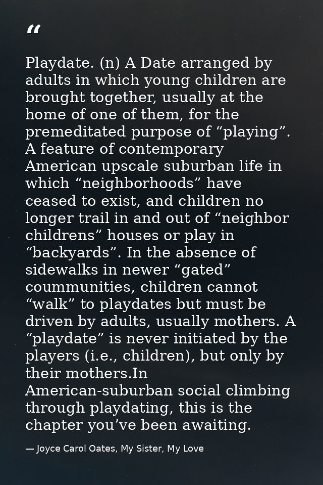Playdate. (n) A Date arranged by adults in which young children are brought together, usually at the home of one of them — Joyce Carol Oates, My Sister, My Love