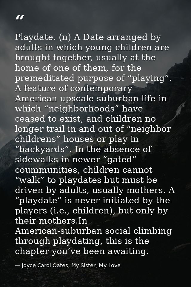 Playdate. (n) A Date arranged by adults in which young children are brought together, usually at the home of one of them — Joyce Carol Oates, My Sister, My Love