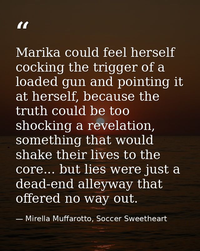 Marika could feel herself cocking the trigger of a loaded gun and pointing it at herself, because the truth could be too — Mirella Muffarotto, Soccer Sweetheart
