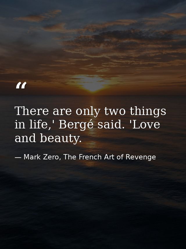 There are only two things in life,' Bergé said. 'Love and beauty. — Mark Zero, The French Art of Revenge