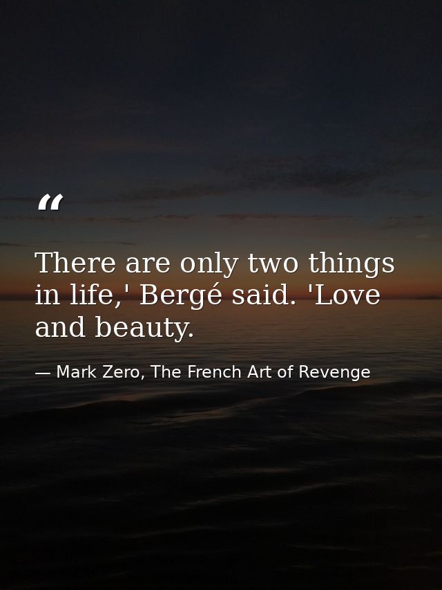 There are only two things in life,' Bergé said. 'Love and beauty. — Mark Zero, The French Art of Revenge