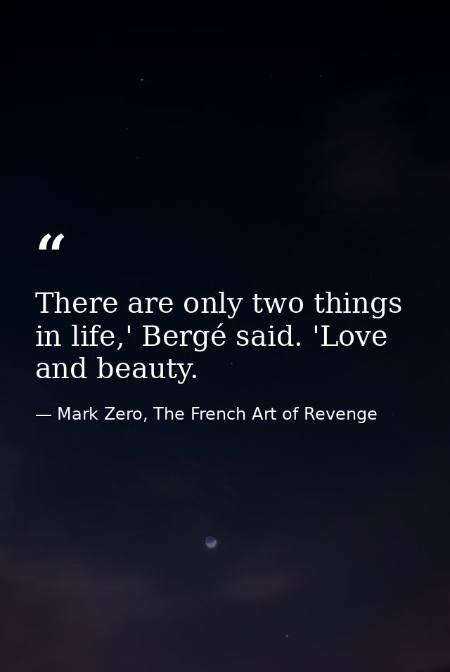 There are only two things in life,' Bergé said. 'Love and beauty. — Mark Zero, The French Art of Revenge