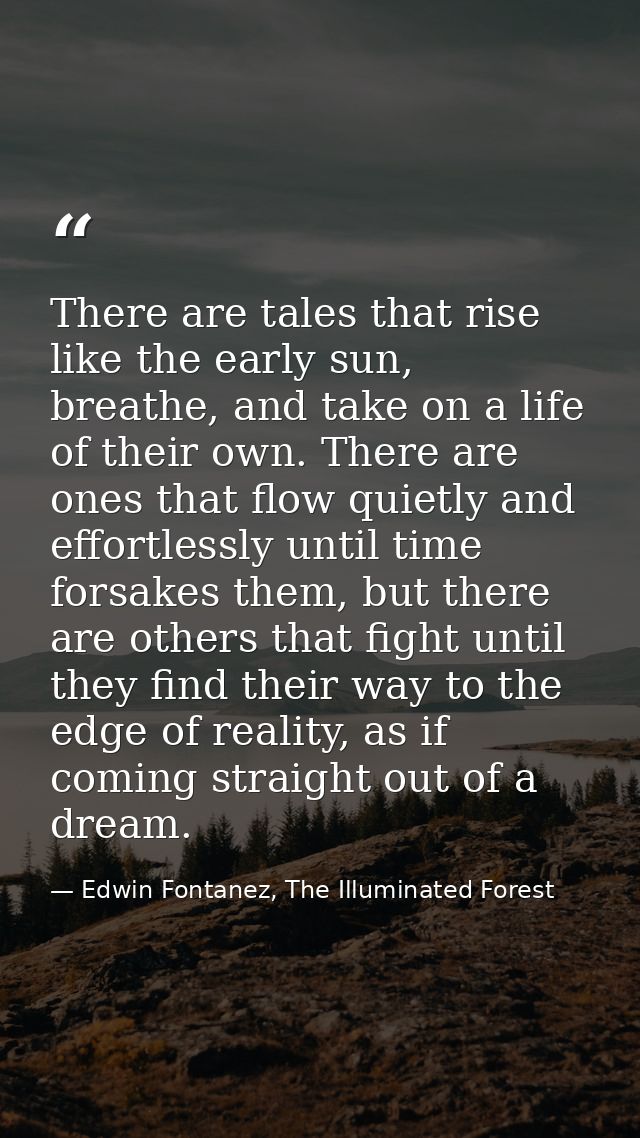 There are tales that rise like the early sun, breathe, and take on a life of their own. There are ones that flow quietly — Edwin Fontanez, The Illuminated Forest