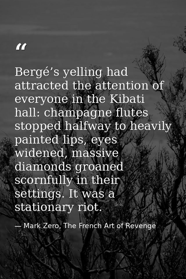 Bergé’s yelling had attracted the attention of everyone in the Kibati hall: champagne flutes stopped halfway to heavily  — Mark Zero, The French Art of Revenge