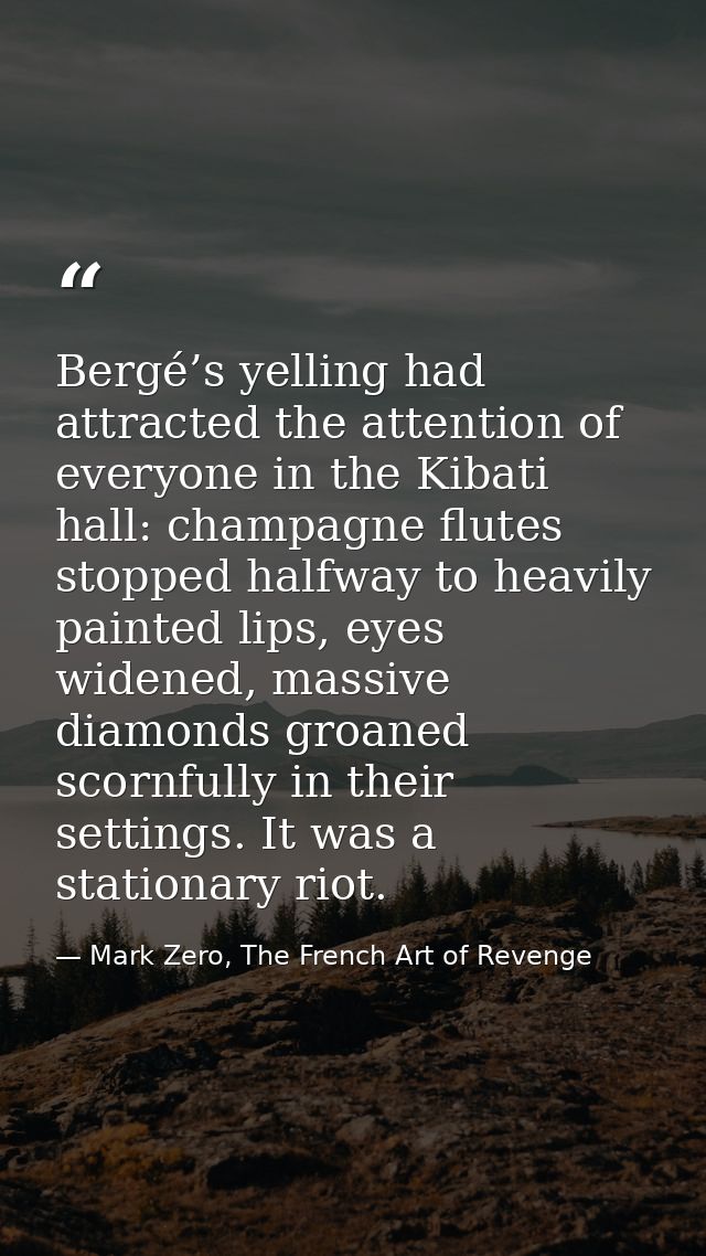 Bergé’s yelling had attracted the attention of everyone in the Kibati hall: champagne flutes stopped halfway to heavily  — Mark Zero, The French Art of Revenge