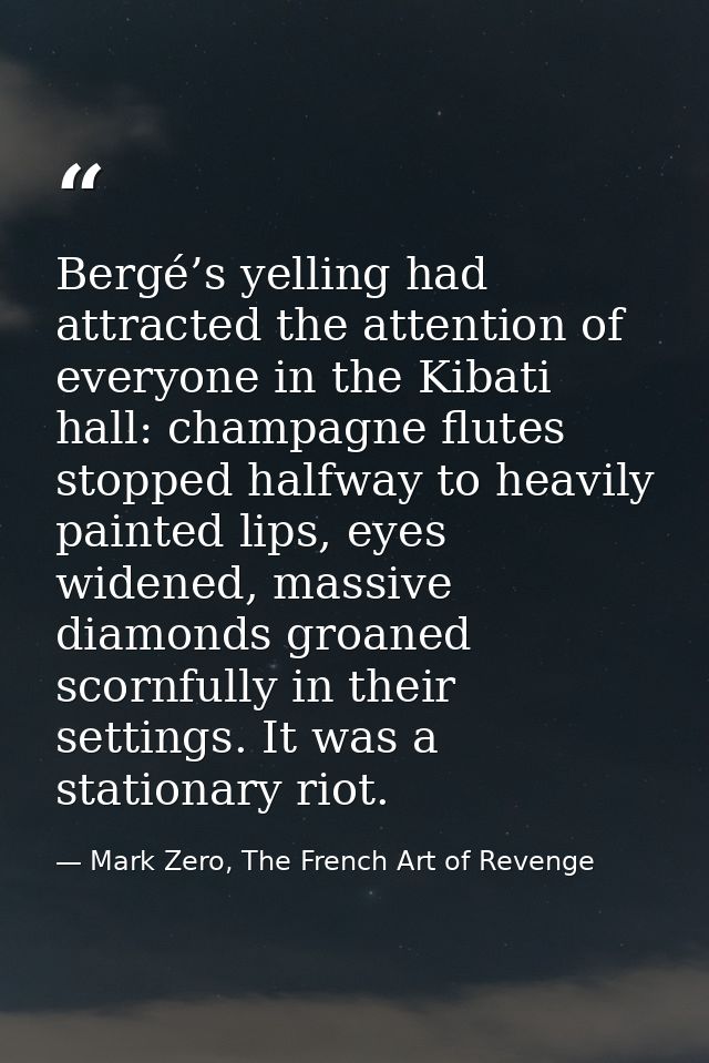 Bergé’s yelling had attracted the attention of everyone in the Kibati hall: champagne flutes stopped halfway to heavily  — Mark Zero, The French Art of Revenge