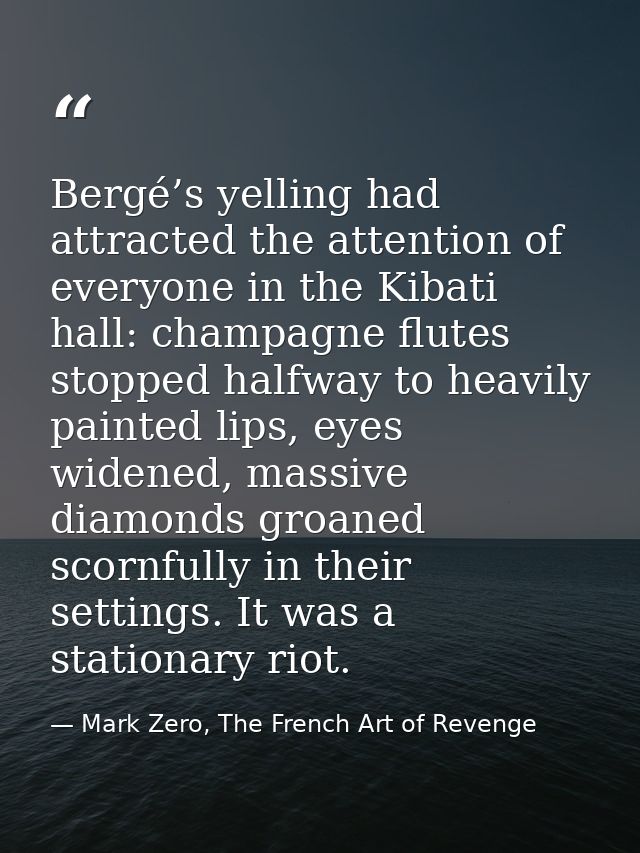 Bergé’s yelling had attracted the attention of everyone in the Kibati hall: champagne flutes stopped halfway to heavily  — Mark Zero, The French Art of Revenge