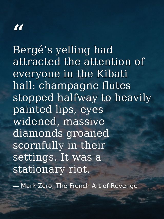 Bergé’s yelling had attracted the attention of everyone in the Kibati hall: champagne flutes stopped halfway to heavily  — Mark Zero, The French Art of Revenge