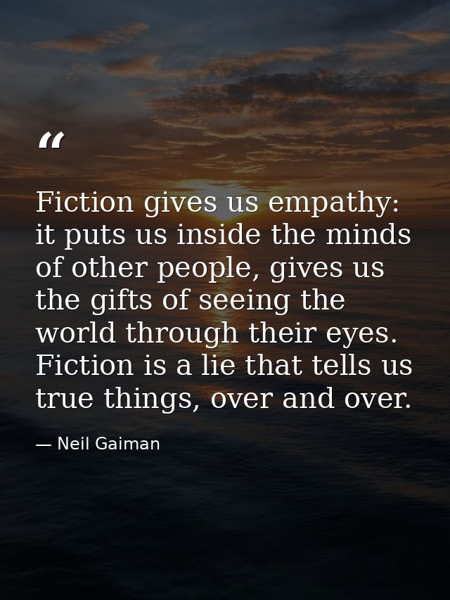 Fiction gives us empathy: it puts us inside the minds of other people, gives us the gifts of seeing the world through th — Neil Gaiman