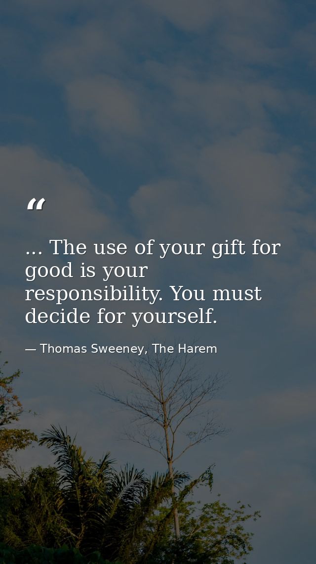... The use of your gift for good is your responsibility. You must decide for yourself. — Thomas Sweeney, The Harem