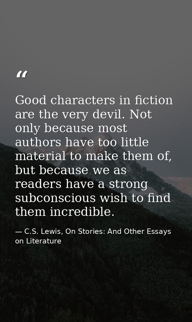 Good characters in fiction are the very devil. Not only because most authors have too little material to make them of, b — C.S. Lewis, On Stories: And Other Essays on Literature