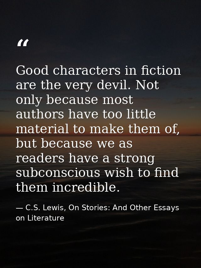 Good characters in fiction are the very devil. Not only because most authors have too little material to make them of, b — C.S. Lewis, On Stories: And Other Essays on Literature