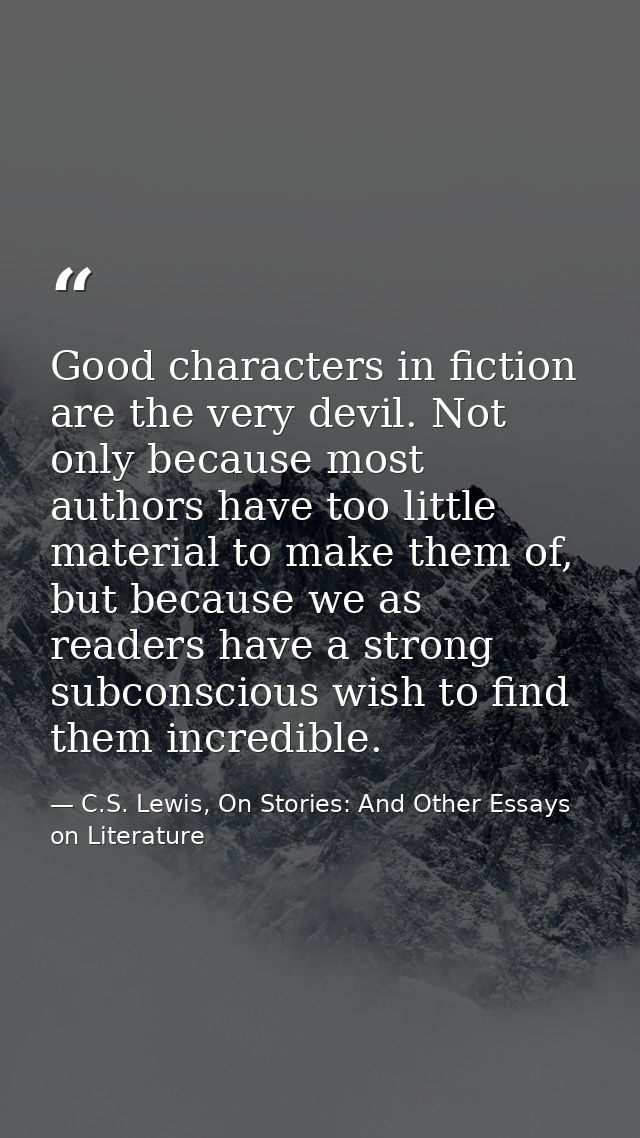 Good characters in fiction are the very devil. Not only because most authors have too little material to make them of, b — C.S. Lewis, On Stories: And Other Essays on Literature