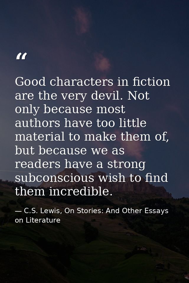 Good characters in fiction are the very devil. Not only because most authors have too little material to make them of, b — C.S. Lewis, On Stories: And Other Essays on Literature